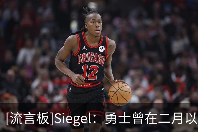 [流言板]Siegel：勇士曾在二月以2首轮为核心报价伦纳德，被快船拒绝